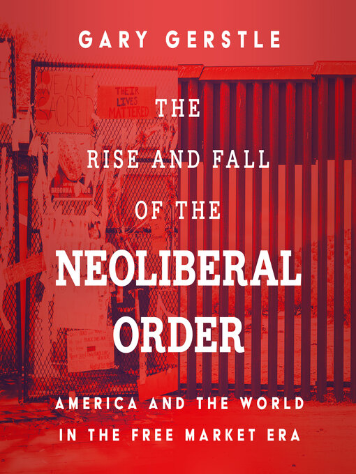 Title details for The Rise and Fall of the Neoliberal Order by Gary Gerstle - Wait list